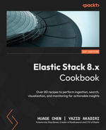 Elastic Stack 8.x Cookbook : Over 80 recipes to perform ingestion, search, visualization, and monitoring for actionable insights - Huage Chen