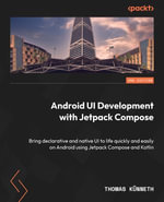 Android UI Development with Jetpack Compose : Bring declarative and native UI to life quickly and easily on Android using Jetpack Compose and Kotlin - Thomas Künneth