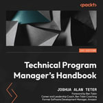 Technical Program Manager's Handbook : Empowering managers to efficiently manage technical projects and build a successful career path - Joshua Alan Teter