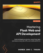 Mastering Flask Web and API Development : Build and deploy production-ready Flask apps seamlessly across web, APIs, and mobile platforms - Sherwin John C. Tragura