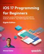 iOS 17 Programming for Beginners : Unlock the world of iOS development with Swift 5.9, Xcode 15, and iOS 17 - your path to App Store success - Ahmad Sahar