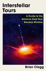 Interstellar Tours : A Guide to the Universe from Your Starship Window - Brian Clegg