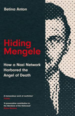 Hiding Mengele : How a Nazi Network Harbored the Angel of Death - Betina Anton
