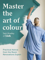 Master The Art Of Colour : Practical Advice from the Room Renovations Expert - Tash Bradley