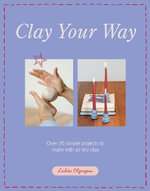 Clay Your Way : Over 20 simple projects to make with air-dry clay - Lolita Olympia