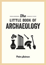 The Little Book of Archaeology : A Pocket Guide to How Archaeology Works and What It Can Teach Us - Peter Salmon