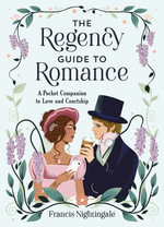 The Regency Guide to Romance : A Pocket Companion to Love and Courtship - Francis Nightingale