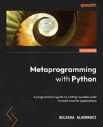 Metaprogramming with Python : A programmer's guide to writing reusable code to build smarter applications - Sulekha Aloorravi