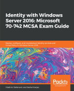 Identity with Windows Server 2016: Microsoft 70-742 MCSA Exam Guide : Deploy, configure, and troubleshoot identity services and Group Policy in Windows Server 2016 - Sasha Kranjac Vladimir Stefanovic