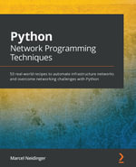 Python Network Programming Techniques : 50 real-world recipes to automate infrastructure networks and overcome networking challenges with Python - Marcel Neidinger