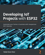 Developing IoT Projects with ESP32 : Automate your home or business with inexpensive Wi-Fi devices - Vedat Ozan Oner