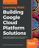 Building Google Cloud Platform Solutions : Develop scalable applications from scratch and make them globally available in almost any language - Ted Hunter