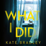 What I Did : You run. You hide. But are you safe? - Kate Bradley