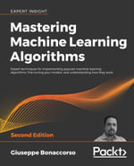 Mastering Machine Learning Algorithms : Expert Techniques for Implementing Popular Machine Learning Algorithms, Fine-Tuning Your Models, and Understanding How They Work b - Giuseppe Bonaccorso