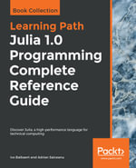 Julia 1.0 Programming Complete Reference Guide : Discover Julia, a high-performance language for technical computing - Ivo Balbaert