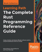 The Complete Rust Programming Reference Guide : Design, develop, and deploy effective software systems using the advanced constructs of Rust - Rahul Sharma