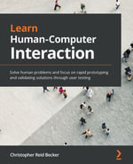 Learn Human-Computer Interaction : Solve human problems and focus on rapid prototyping and validating solutions through user testing - Christopher Reid Becker