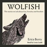 Wolfish : The stories we tell about fear, ferocity and freedom - Erica Berry