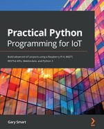 Practical Python Programming for IoT : Build advanced IoT projects using a Raspberry Pi 4, MQTT, RESTful APIs, WebSockets, and Python 3 - Gary Smart