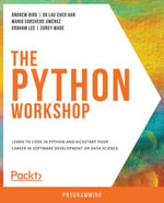 The Python Workshop : Learn to code in Python and kickstart your career in software development or data science - Andrew Bird