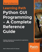 Python GUI Programming - A Complete Reference Guide : Develop responsive and powerful GUI applications with PyQt and Tkinter - Alan D. Moore
