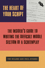 The Heart of Your Script : The Insider's Guide to Writing the Difficult Middle Section of a Screenplay - Phil  Hughes