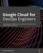 Google Cloud for DevOps Engineers : A practical guide to SRE and achieving Google's Professional Cloud DevOps Engineer certification - Sandeep Madamanchi