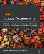 Learn Bosque Programming : Boost your productivity and software reliability with Microsoft's new open-source programming language - Sebastian Kaczmarek