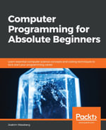 Computer Programming for Absolute Beginners : Learn essential computer science concepts and coding techniques to kick-start your programming career - Joakim Wassberg