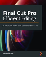 Final Cut Pro Efficient Editing : A step-by-step guide to smart video editing with FCP 10.6 - Iain Anderson