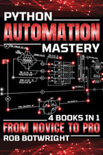 Python Automation Mastery : From Novice To Pro - Rob Botwright