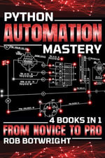 Python Automation Mastery : From Novice To Pro - Rob Botwright