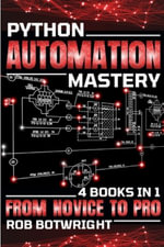 Python Automation Mastery : From Novice To Pro - Rob Botwright