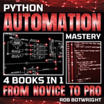 Python Automation Mastery : From Novice To Pro - Rob Botwright