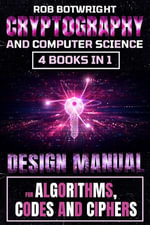 Cryptography And Computer Science : Design Manual For Algorithms, Codes And Ciphers - Rob Botwright