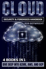 Cloud Security & Forensics Handbook : Dive Deep Into Azure, AWS, And GCP - Rob Botwright