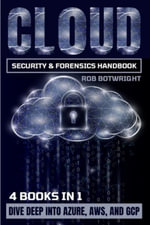 Cloud Security & Forensics Handbook : Dive Deep Into Azure, AWS, And GCP - Rob Botwright