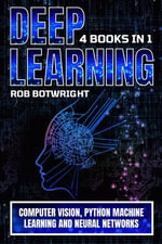 Deep Learning : Computer Vision, Python Machine Learning And Neural Networks - Rob Botwright