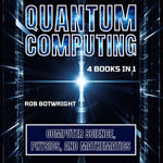 Quantum Computing : Computer Science, Physics, And Mathematics - Rob Botwright