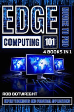 Edge Computing 101 : Expert Techniques And Practical Applications - Rob Botwright