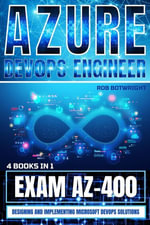 Azure DevOps Engineer : Designing and Implementing Microsoft DevOps Solutions - Rob Botwright