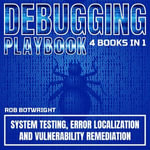 Debugging Playbook : System Testing, Error Localization, And Vulnerability Remediation - Rob Botwright