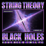 String Theory : Black Holes, Holographic Universe And Mathematical Physics - Rob Botwright
