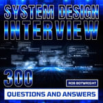 System Design Interview: 300 Questions And Answers : Prepare And Pass - Rob Botwright