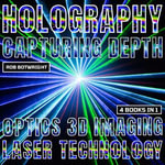 Holography: Capturing Depth : Optics, 3D Imaging And Laser Technology - Rob Botwright