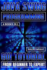 Java Swing Programming : GUI Tutorial From Beginner To Expert - Rob Botwright