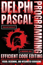Delphi Pascal Programming : Efficient Code Editing, Visual Designing, And Integrated Debugging - Rob Botwright