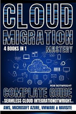 Cloud Migration Mastery : Complete Guide To Seamless Cloud Integration With AWS, Microsoft Azure, VMware & NaviSite - Rob Botwright