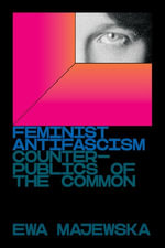 Feminist Antifascism : Counterpublics of the Common - Ewa Majewska