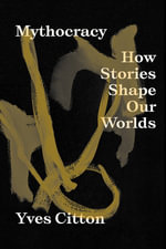 Mythocracy : How Stories Shape Our Worlds - Yves Citton
